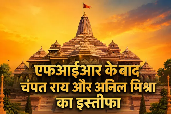 चढ़ावा मामले की जांच के बीच श्रीराम जन्मभूमि तीर्थ क्षेत्र ट्रस्ट में दो अहम इस्तीफे